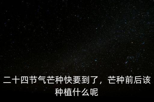 二十四節(jié)氣芒種快要到了，芒種前后該種植什么呢
