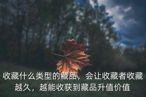 收藏什么類型的藏品，會(huì)讓收藏者收藏越久，越能收獲到藏品升值價(jià)值