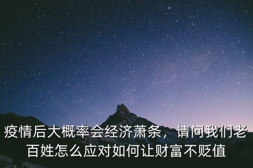 疫情后大概率會經(jīng)濟蕭條，請問我們老百姓怎么應(yīng)對如何讓財富不貶值