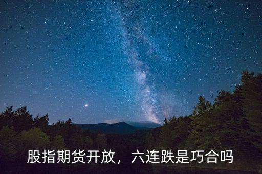 股指期貨開(kāi)放，六連跌是巧合嗎