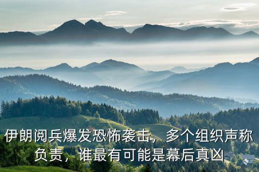 伊朗閱兵爆發(fā)恐怖襲擊，多個(gè)組織聲稱負(fù)責(zé)，誰(shuí)最有可能是幕后真兇