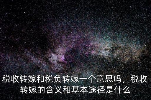 稅收轉(zhuǎn)嫁和稅負(fù)轉(zhuǎn)嫁一個意思嗎，稅收轉(zhuǎn)嫁的含義和基本途徑是什么