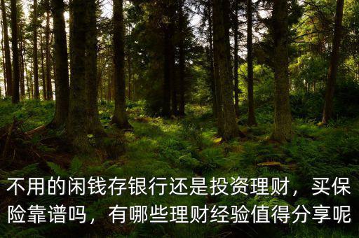 不用的閑錢存銀行還是投資理財，買保險靠譜嗎，有哪些理財經(jīng)驗值得分享呢