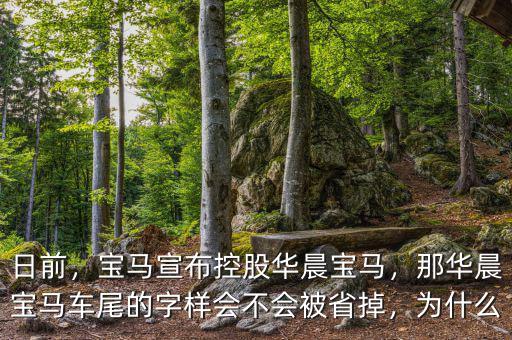 日前，寶馬宣布控股華晨寶馬，那華晨寶馬車尾的字樣會不會被省掉，為什么