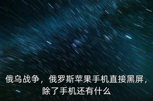 俄烏戰(zhàn)爭，俄羅斯蘋果手機直接黑屏，除了手機還有什么