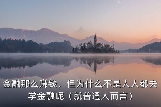 金融那么賺錢，但為什么不是人人都去學(xué)金融呢（就普通人而言）