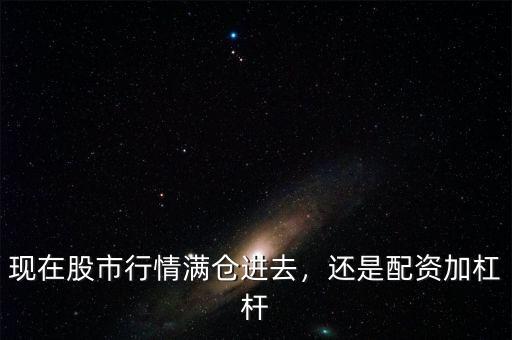 現(xiàn)在股市行情滿倉(cāng)進(jìn)去，還是配資加杠桿
