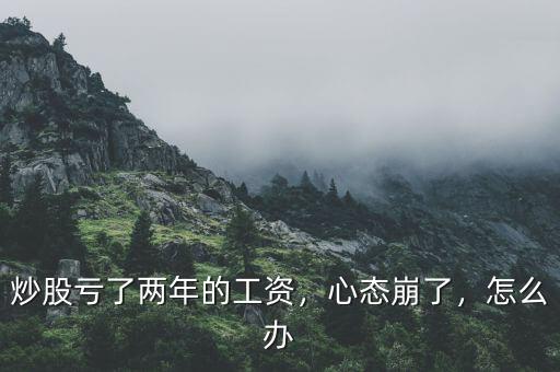 炒股虧了兩年的工資，心態(tài)崩了，怎么辦