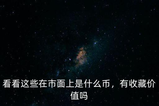 看看這些在市面上是什么幣，有收藏價(jià)值嗎