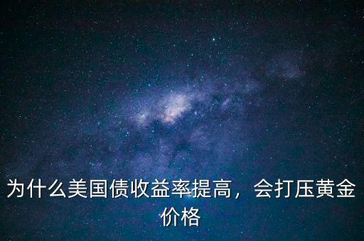 為什么美國(guó)債收益率提高，會(huì)打壓黃金價(jià)格