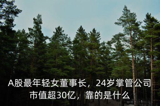 A股最年輕女董事長，24歲掌管公司市值超30億，靠的是什么