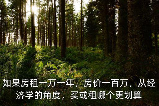 如果房租一萬一年，房?jī)r(jià)一百萬，從經(jīng)濟(jì)學(xué)的角度，買或租哪個(gè)更劃算