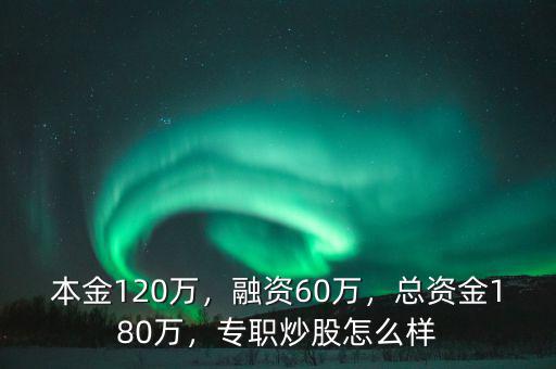 本金120萬，融資60萬，總資金180萬，專職炒股怎么樣