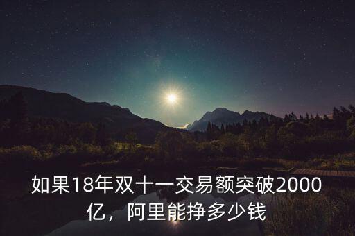 如果18年雙十一交易額突破2000億，阿里能掙多少錢