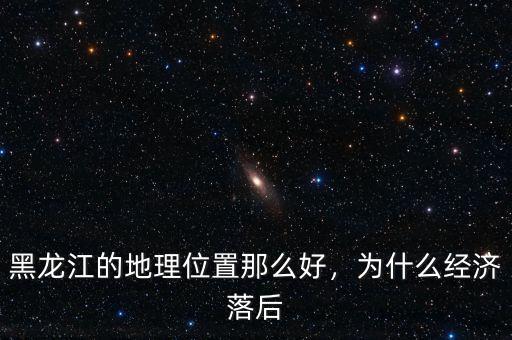 黑龍江的地理位置那么好，為什么經(jīng)濟(jì)落后