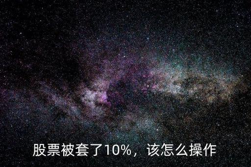 股票被套了10%，該怎么操作