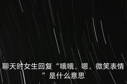 聊天時(shí)女生回復(fù)“哦哦、嗯、微笑表情”是什么意思