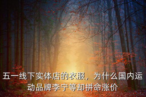 五一線下實體店的衣服，為什么國內(nèi)運動品牌李寧等卻拼命漲價