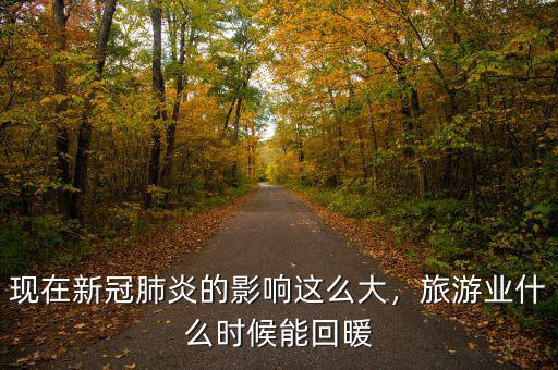 現(xiàn)在新冠肺炎的影響這么大，旅游業(yè)什么時候能回暖
