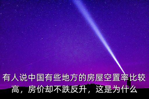 有人說中國有些地方的房屋空置率比較高，房價卻不跌反升，這是為什么
