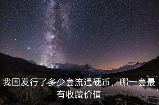 我國發(fā)行了多少套流通硬幣，哪一套最有收藏價值