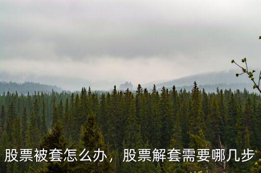 股票被套怎么辦，股票解套需要哪幾步
