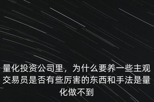 量化投資公司里，為什么要養(yǎng)一些主觀交易員是否有些厲害的東西和手法是量化做不到