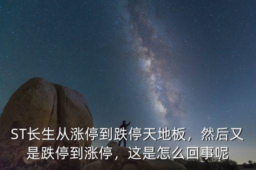 ST長生從漲停到跌停天地板，然后又是跌停到漲停，這是怎么回事呢