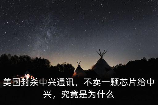 美國(guó)封殺中興通訊，不賣一顆芯片給中興，究竟是為什么
