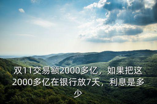 雙11交易額2000多億，如果把這2000多億在銀行放7天，利息是多少