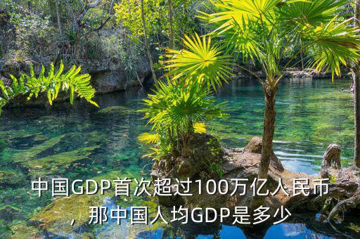 中國GDP首次超過100萬億人民幣，那中國人均GDP是多少