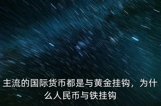 主流的國際貨幣都是與黃金掛鉤，為什么人民幣與鐵掛鉤