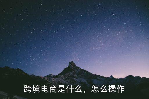 跨境電商是什么，怎么操作