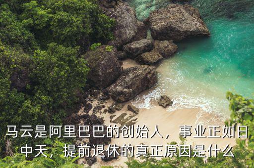馬云是阿里巴巴的創(chuàng)始人，事業(yè)正如日中天，提前退休的真正原因是什么