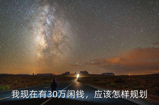 我現(xiàn)在有30萬(wàn)閑錢，應(yīng)該怎樣規(guī)劃