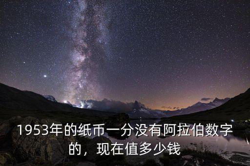 1953年的紙幣一分沒有阿拉伯數(shù)字的，現(xiàn)在值多少錢