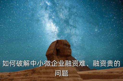 如何破解中小微企業(yè)融資難、融資貴的問題