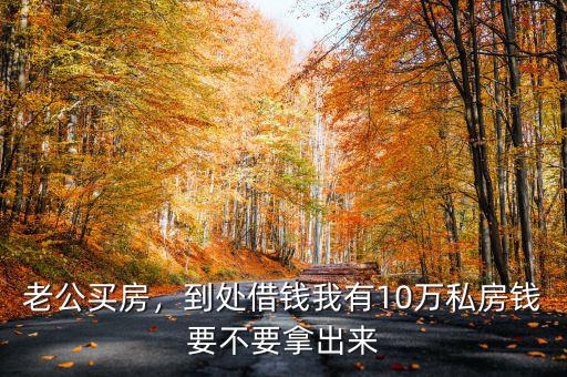 老公買(mǎi)房，到處借錢(qián)我有10萬(wàn)私房錢(qián)要不要拿出來(lái)