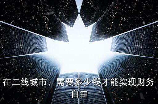 在二線城市，需要多少錢才能實現(xiàn)財務(wù)自由