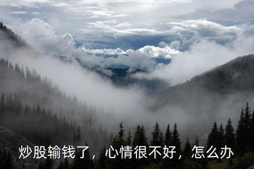 炒股輸錢(qián)了，心情很不好，怎么辦