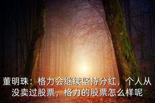 董明珠：格力會(huì)繼續(xù)堅(jiān)持分紅，個(gè)人從沒賣過股票，格力的股票怎么樣呢