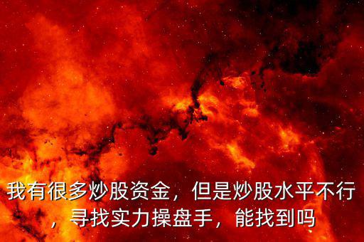 我有很多炒股資金，但是炒股水平不行，尋找實力操盤手，能找到嗎