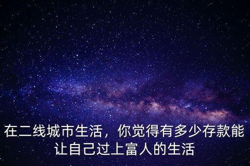 在二線城市生活，你覺得有多少存款能讓自己過上富人的生活