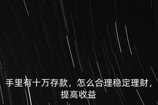手里有十萬(wàn)存款，怎么合理穩(wěn)定理財(cái)，提高收益