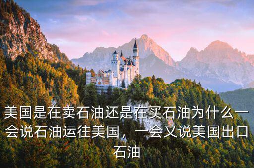美國是在賣石油還是在買石油為什么一會(huì)說石油運(yùn)往美國，一會(huì)又說美國出口石油