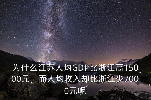 為什么江蘇人均GDP比浙江高15000元，而人均收入?yún)s比浙江少7000元呢
