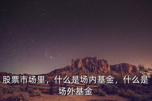 股票市場(chǎng)里，什么是場(chǎng)內(nèi)基金，什么是場(chǎng)外基金