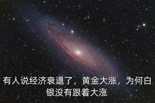 有人說經(jīng)濟(jì)衰退了，黃金大漲，為何白銀沒有跟著大漲