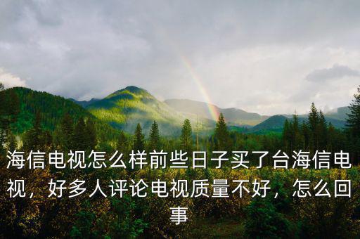 海信電視怎么樣前些日子買了臺海信電視，好多人評論電視質(zhì)量不好，怎么回事