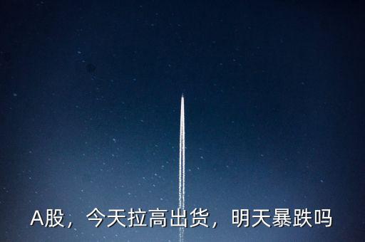 A股，今天拉高出貨，明天暴跌嗎